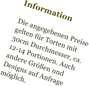 Information  Die angegebenen Preise gelten für Torten mit  30cm Durchmesser, ca. 12-14 Portionen. Auch andere Größen und Designs auf Anfrage möglich.